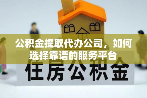 南召公积金提取代办公司，如何选择靠谱的服务平台