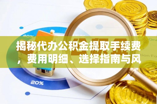 南召揭秘代办公积金提取手续费，费用明细、选择指南与风险防范