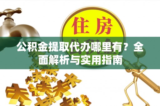 南召公积金提取代办哪里有？全面解析与实用指南