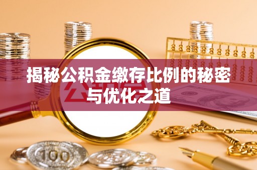 南召揭秘公积金缴存比例的秘密与优化之道