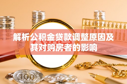 南召解析公积金贷款调整原因及其对购房者的影响