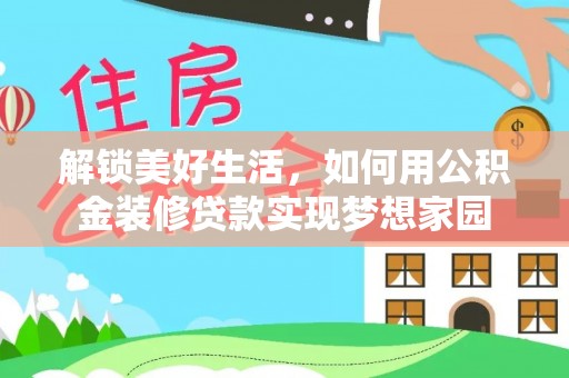 南召解锁美好生活，如何用公积金装修贷款实现梦想家园