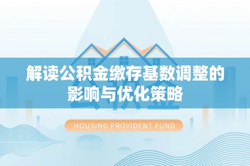 南召解读公积金缴存基数调整的影响与优化策略