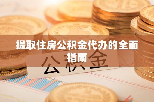 南召提取住房公积金代办的全面指南