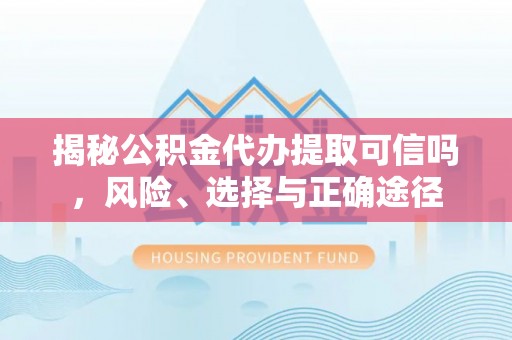 南召揭秘公积金代办提取可信吗，风险、选择与正确途径