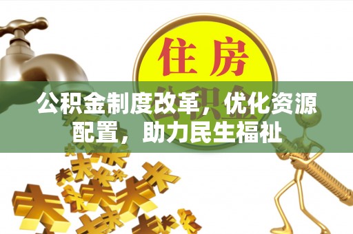南召公积金制度改革，优化资源配置，助力民生福祉