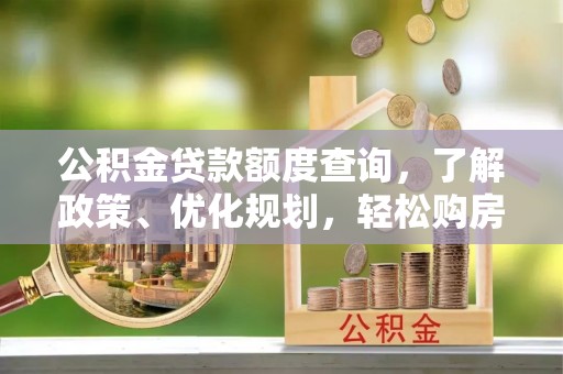 南召公积金贷款额度查询，了解政策、优化规划，轻松购房不是梦