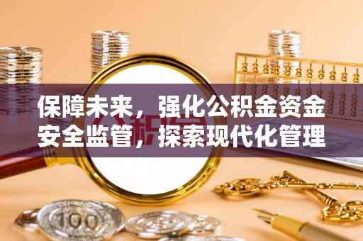 南召保障未来，强化公积金资金安全监管，探索现代化管理新路径