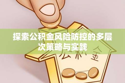 南召探索公积金风险防控的多层次策略与实践