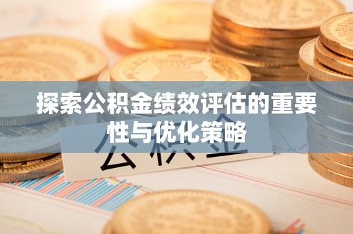 南召探索公积金绩效评估的重要性与优化策略