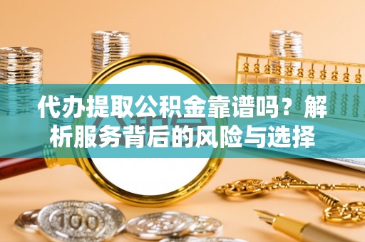 南召代办提取公积金靠谱吗？解析服务背后的风险与选择