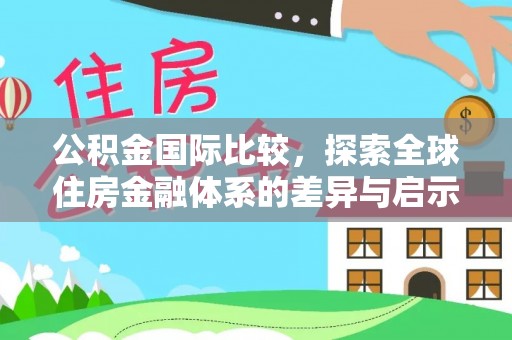 南召公积金国际比较，探索全球住房金融体系的差异与启示