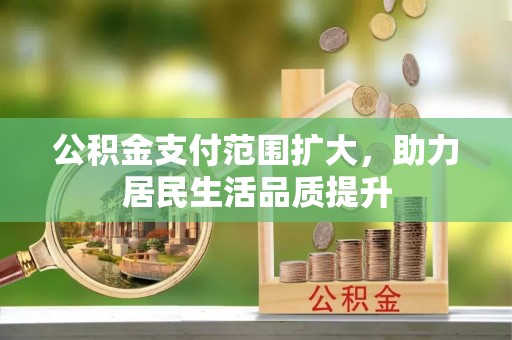 南召公积金支付范围扩大，助力居民生活品质提升