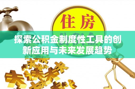 南召探索公积金制度性工具的创新应用与未来发展趋势