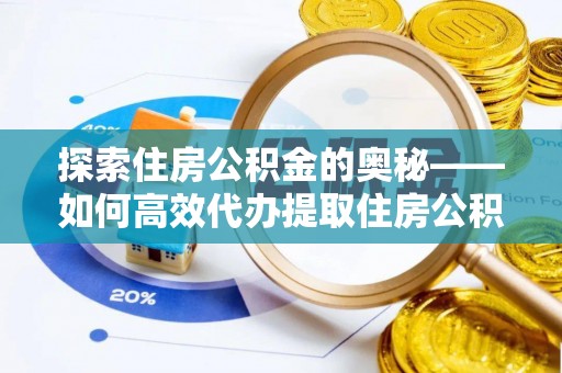 南召探索住房公积金的奥秘——如何高效代办提取住房公积金