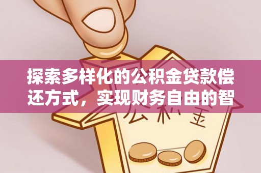 南召探索多样化的公积金贷款偿还方式，实现财务自由的智慧选择