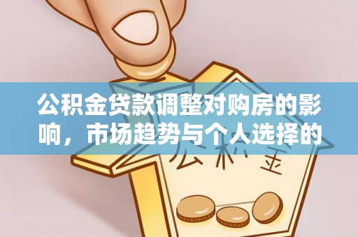 南召公积金贷款调整对购房的影响，市场趋势与个人选择的深度解析