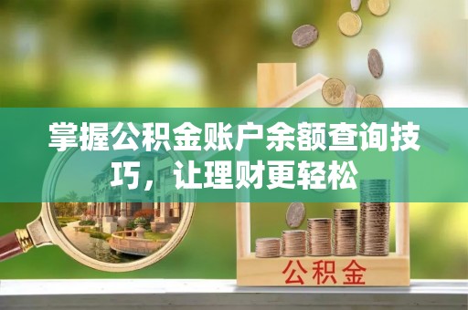 南召掌握公积金账户余额查询技巧，让理财更轻松