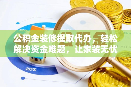 南召公积金装修提取代办，轻松解决资金难题，让家装无忧