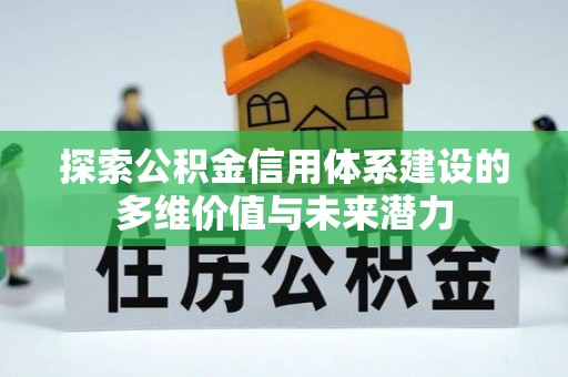 南召探索公积金信用体系建设的多维价值与未来潜力