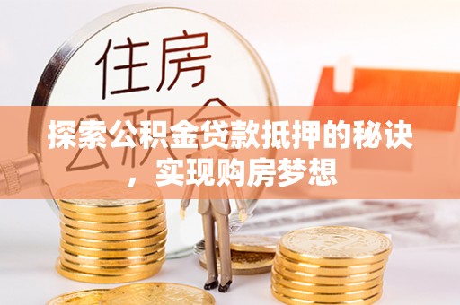 南召探索公积金贷款抵押的秘诀，实现购房梦想