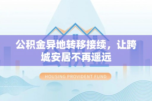 南召公积金异地转移接续，让跨城安居不再遥远