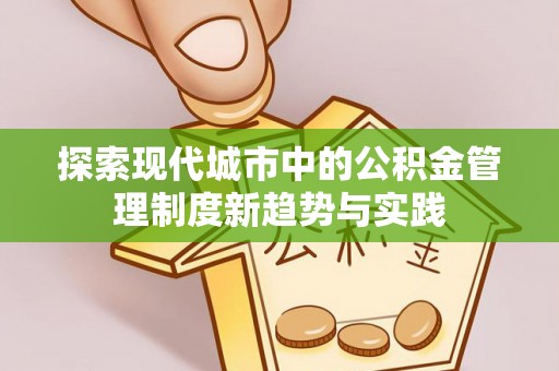 南召探索现代城市中的公积金管理制度新趋势与实践