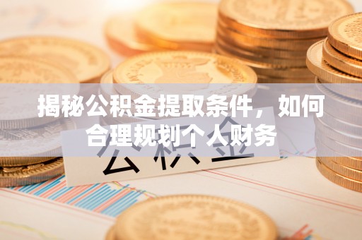 南召揭秘公积金提取条件，如何合理规划个人财务