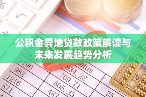 南召公积金异地贷款政策解读与未来发展趋势分析