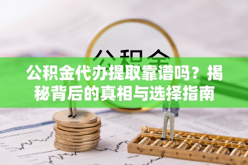 南召公积金代办提取靠谱吗？揭秘背后的真相与选择指南