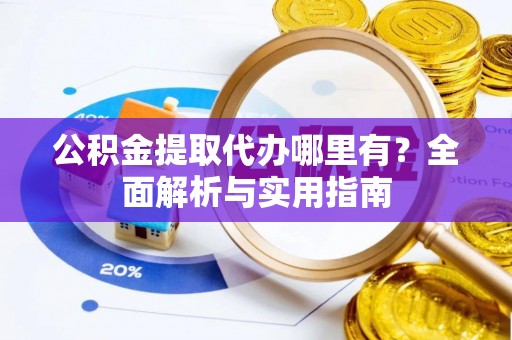 南召公积金提取代办哪里有？全面解析与实用指南