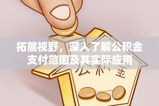 南召拓展视野，深入了解公积金支付范围及其实际应用