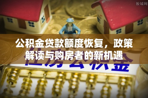 南召公积金贷款额度恢复，政策解读与购房者的新机遇