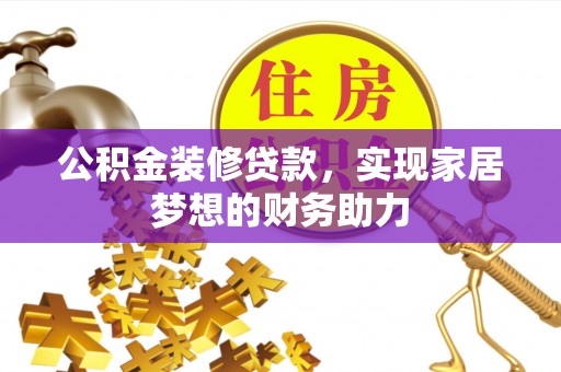 南召公积金装修贷款，实现家居梦想的财务助力