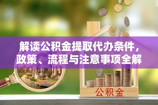 南召解读公积金提取代办条件，政策、流程与注意事项全解析