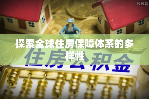 南召探索全球住房保障体系的多样性
