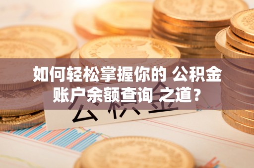 南召如何轻松掌握你的 公积金账户余额查询 之道？