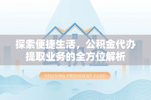 南召探索便捷生活，公积金代办提取业务的全方位解析
