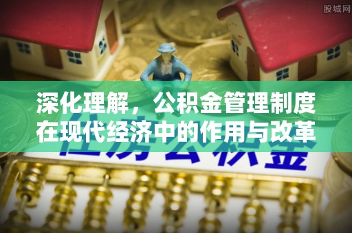南召深化理解，公积金管理制度在现代经济中的作用与改革方向