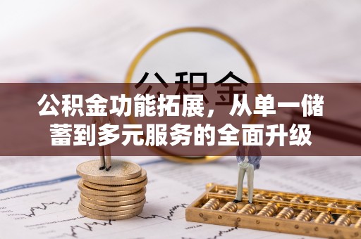 南召公积金功能拓展，从单一储蓄到多元服务的全面升级