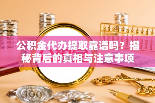 南召公积金代办提取靠谱吗？揭秘背后的真相与注意事项