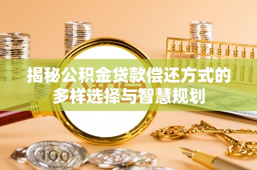 南召揭秘公积金贷款偿还方式的多样选择与智慧规划