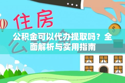 南召公积金可以代办提取吗？全面解析与实用指南