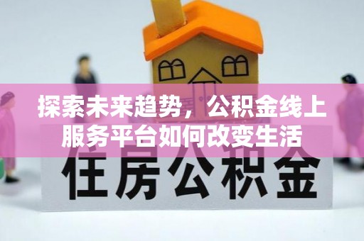 南召探索未来趋势，公积金线上服务平台如何改变生活