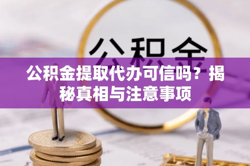 南召公积金提取代办可信吗？揭秘真相与注意事项