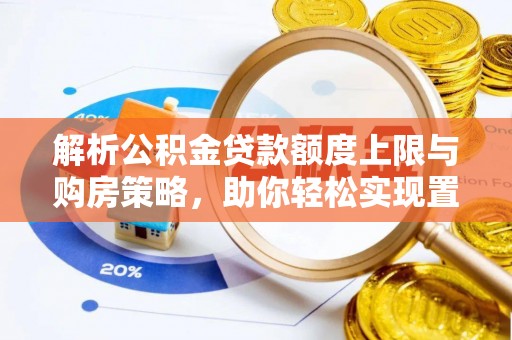 南召解析公积金贷款额度上限与购房策略，助你轻松实现置业梦想
