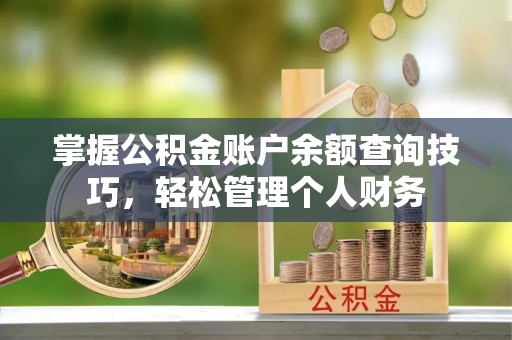南召掌握公积金账户余额查询技巧，轻松管理个人财务