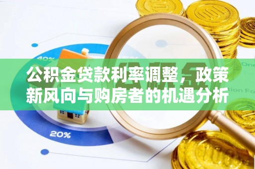 南召公积金贷款利率调整，政策新风向与购房者的机遇分析