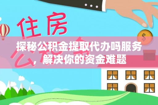 南召探秘公积金提取代办吗服务，解决你的资金难题