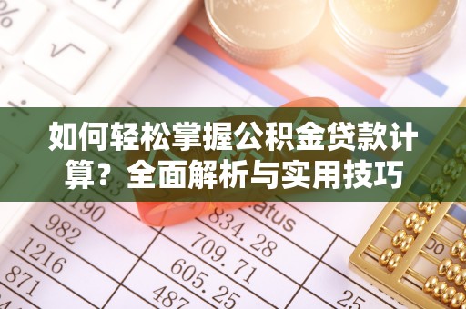 南召如何轻松掌握公积金贷款计算？全面解析与实用技巧
